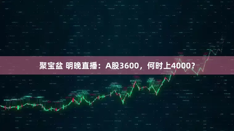 聚宝盆 明晚直播：A股3600，何时上4000？