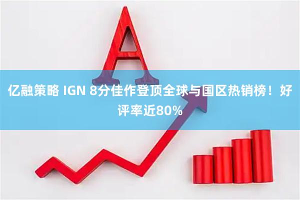 亿融策略 IGN 8分佳作登顶全球与国区热销榜！好评率近80%