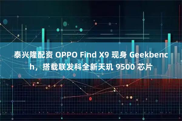 泰兴隆配资 OPPO Find X9 现身 Geekbench，搭载联发科全新天玑 9500 芯片