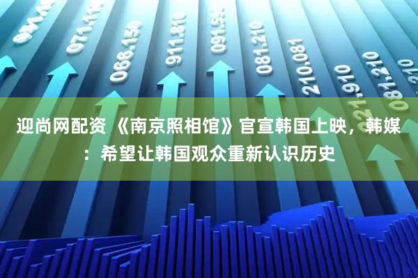 迎尚网配资 《南京照相馆》官宣韩国上映，韩媒：希望让韩国观众重新认识历史