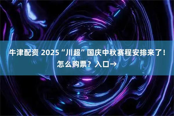 牛津配资 2025“川超”国庆中秋赛程安排来了！怎么购票？入口→