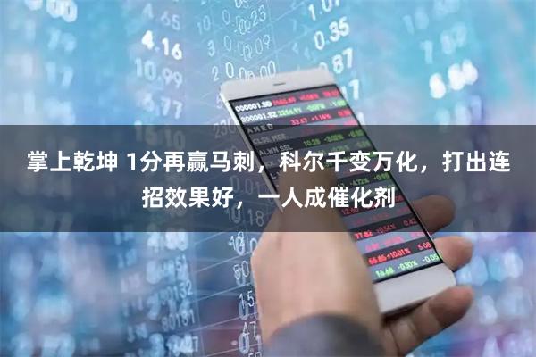 掌上乾坤 1分再赢马刺，科尔千变万化，打出连招效果好，一人成催化剂
