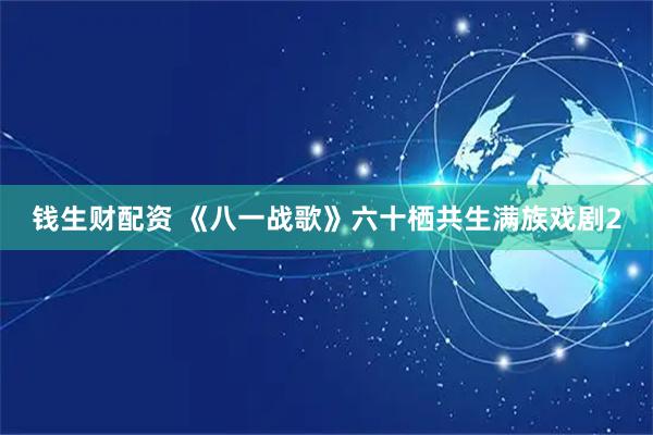 钱生财配资 《八一战歌》六十栖共生满族戏剧2