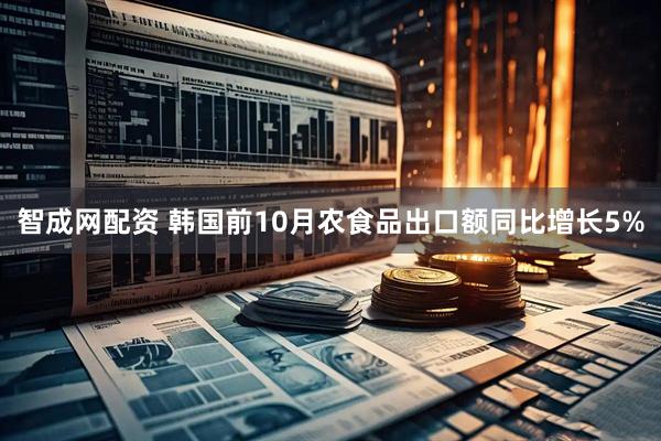 智成网配资 韩国前10月农食品出口额同比增长5%