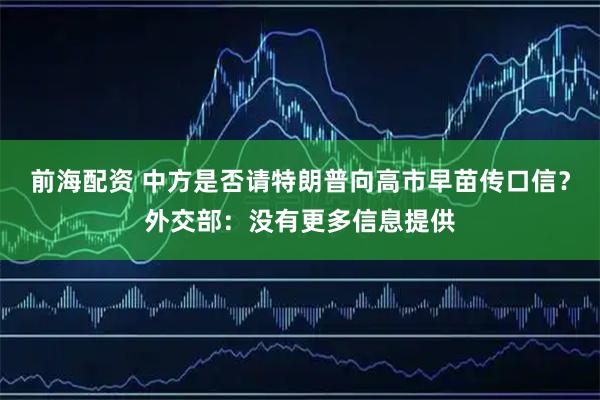 前海配资 中方是否请特朗普向高市早苗传口信？外交部：没有更多信息提供