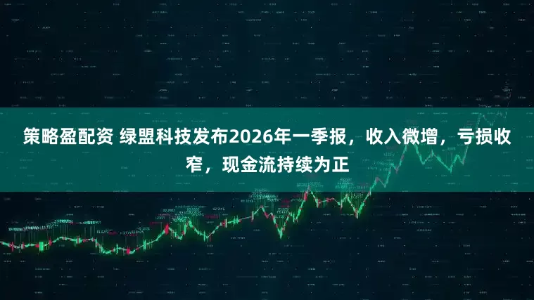 策略盈配资 绿盟科技发布2026年一季报，收入微增，亏损收窄，现金流持续为正